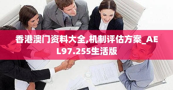 香港澳门资料大全,机制评估方案_AEL97.255生活版