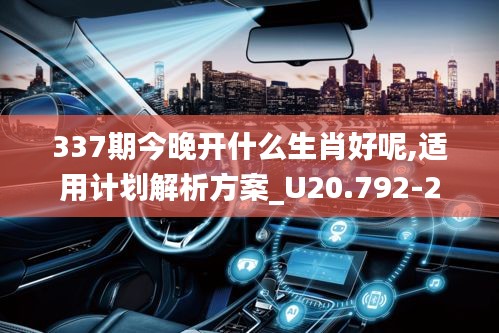 337期今晚开什么生肖好呢,适用计划解析方案_U20.792-2