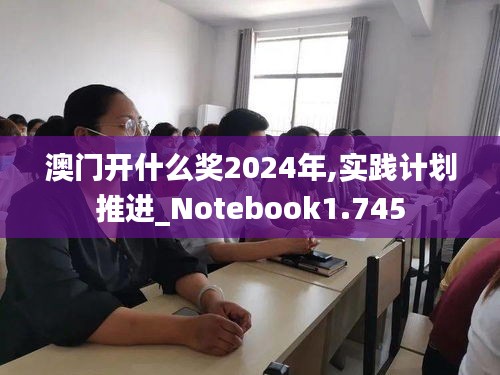 澳门开什么奖2024年,实践计划推进_Notebook1.745