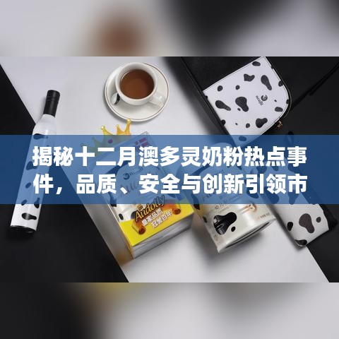 揭秘十二月澳多灵奶粉热点事件，品质、安全与创新引领市场热议风潮