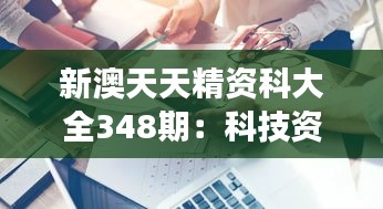 新澳天天精资科大全348期：科技资讯与市场动态的综合分析