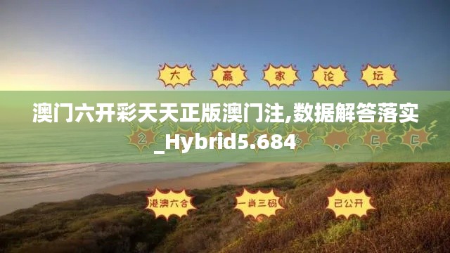 澳门六开彩天天正版澳门注,数据解答落实_Hybrid5.684