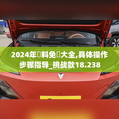 2024年資料免費大全,具体操作步骤指导_挑战款18.238