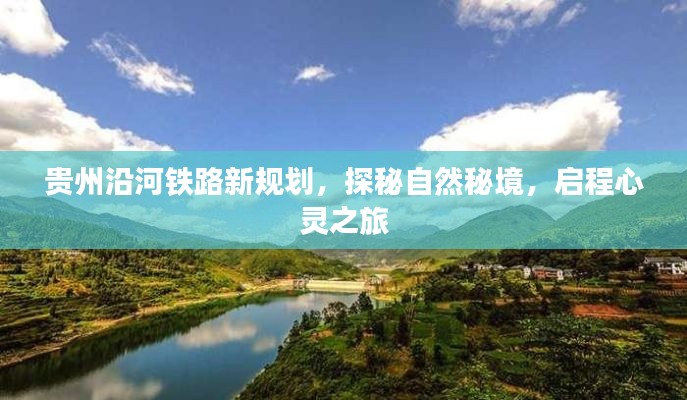 贵州沿河铁路新规划，探秘自然秘境，心灵之旅启程点