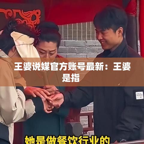 王婆说媒官方账号最新：王婆是指 