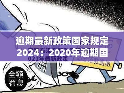 逾期最新政策国家规定2024：2020年逾期国家政策 