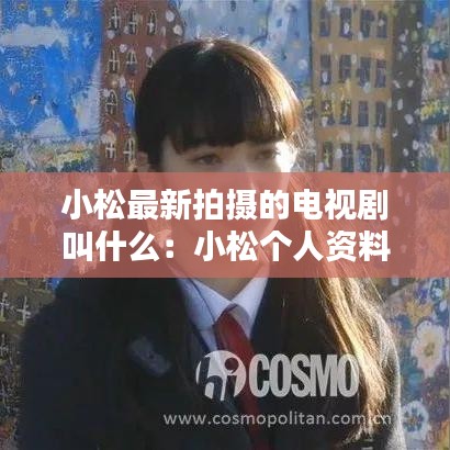 小松最新拍摄的电视剧叫什么：小松个人资料 