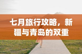 七月旅行攻略，新疆与青岛的双重魅力之旅