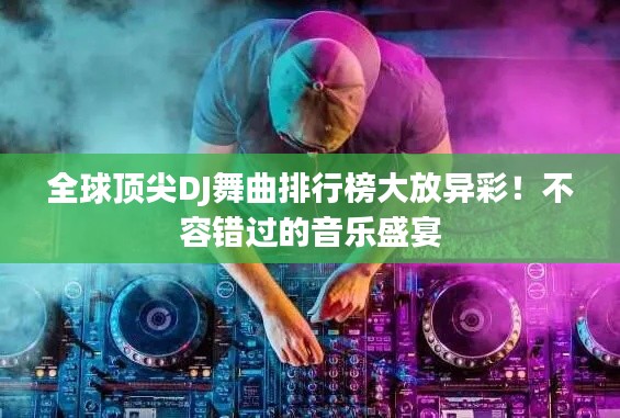 全球顶尖DJ舞曲排行榜大放异彩！不容错过的音乐盛宴