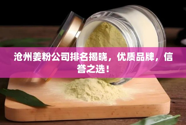 沧州姜粉公司排名揭晓，优质品牌，信誉之选！