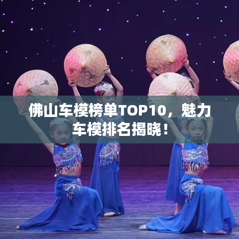 佛山车模榜单TOP10，魅力车模排名揭晓！