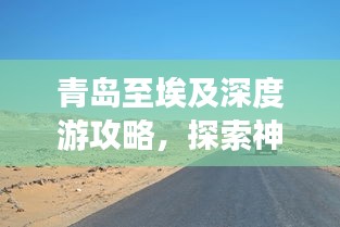 青岛至埃及深度游攻略，探索神秘文明的旅程！