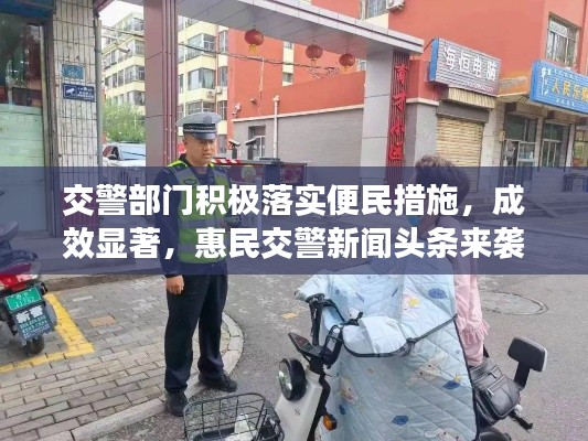 交警部门积极落实便民措施，成效显著，惠民交警新闻头条来袭！