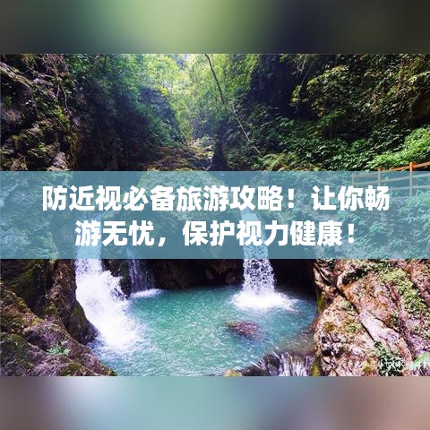 防近视必备旅游攻略！让你畅游无忧，保护视力健康！