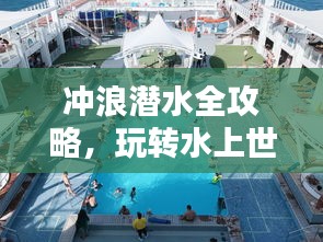 冲浪潜水全攻略，玩转水上世界！