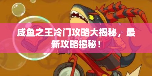 咸鱼之王冷门攻略大揭秘，最新攻略揭秘！