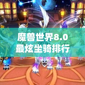 魔兽世界8.0最炫坐骑排行榜，探寻最拉风的骑行伴侣！