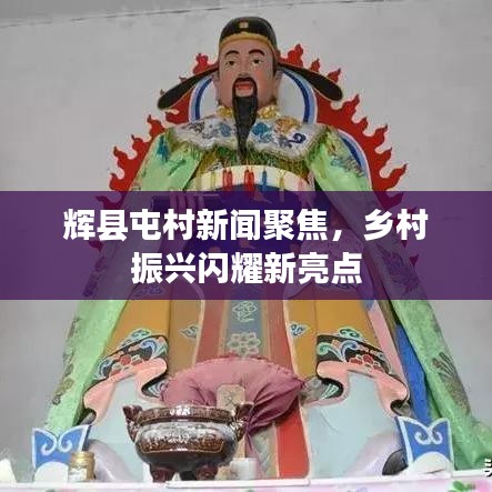 辉县屯村新闻聚焦，乡村振兴闪耀新亮点