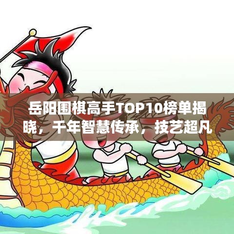 岳阳围棋高手TOP10榜单揭晓，千年智慧传承，技艺超凡展现风采