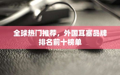 全球热门推荐，外国耳塞品牌排名前十榜单