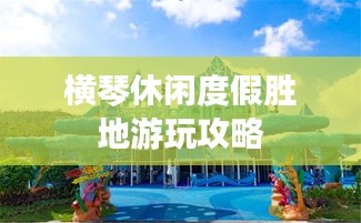 横琴休闲度假胜地游玩攻略