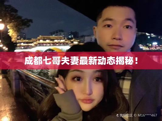 成都七哥夫妻最新动态揭秘！
