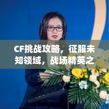 CF挑战攻略，征服未知领域，战场精英之路