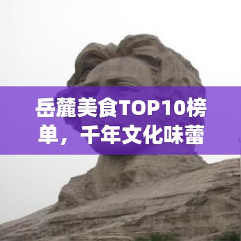 岳麓美食TOP10榜单，千年文化味蕾盛宴，不容错过！