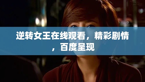 逆转女王在线观看，精彩剧情，百度呈现