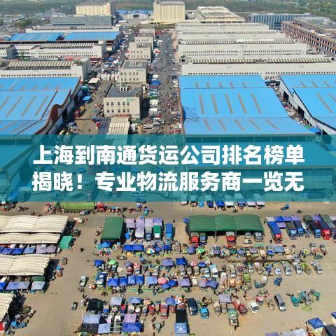 上海到南通货运公司排名榜单揭晓！专业物流服务商一览无余。