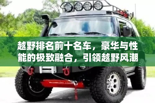 越野排名前十名车，豪华与性能的极致融合，引领越野风潮！