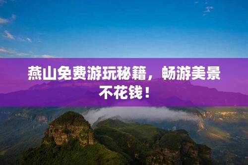 燕山免费游玩秘籍，畅游美景不花钱！