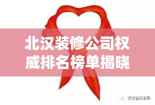 北汉装修公司权威排名榜单揭晓，精选优质企业一网打尽！