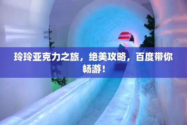 玲玲亚克力之旅，绝美攻略，百度带你畅游！