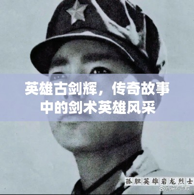 英雄古剑辉，传奇故事中的剑术英雄风采