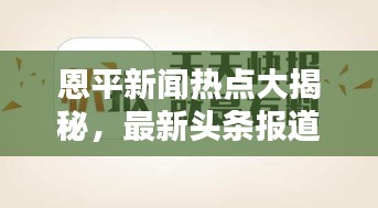 恩平新闻热点大揭秘，最新头条报道一网打尽
