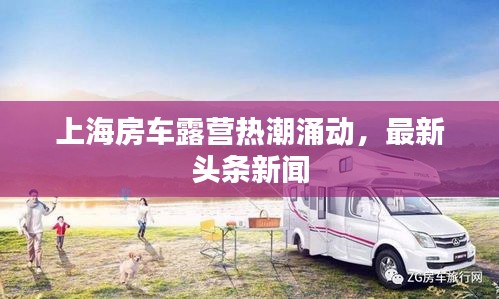 上海房车露营热潮涌动，最新头条新闻