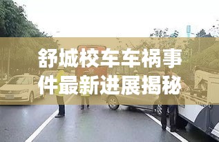 舒城校车车祸事件最新进展揭秘，伤亡情况、事故原因及后续处理措施曝光