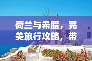 荷兰与希腊，完美旅行攻略，带你畅游浪漫欧洲之旅！