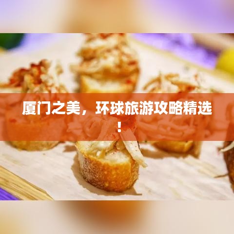厦门之美，环球旅游攻略精选！