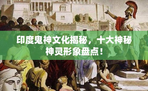 印度鬼神文化揭秘，十大神秘神灵形象盘点！