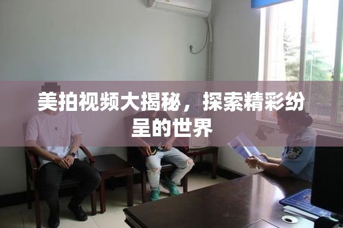 美拍视频大揭秘，探索精彩纷呈的世界