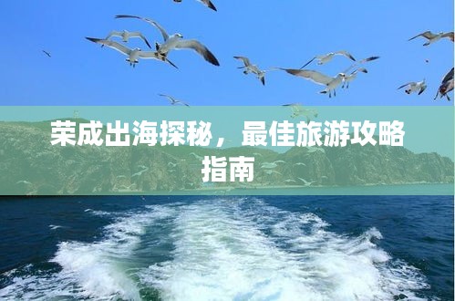 荣成出海探秘，最佳旅游攻略指南