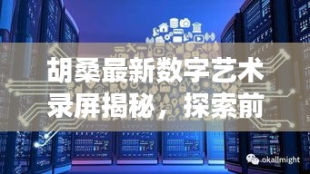 胡桑最新数字艺术录屏揭秘，探索前沿领域，引领艺术新风潮