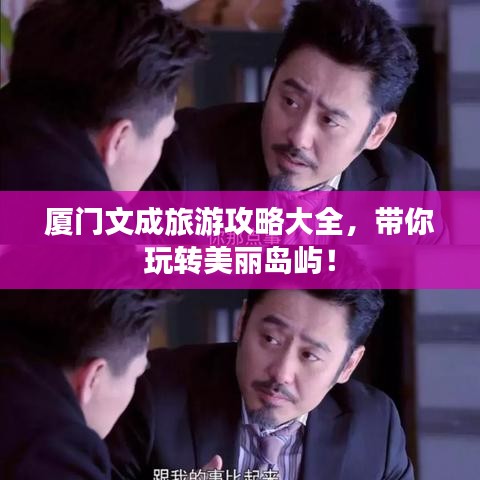 厦门文成旅游攻略大全，带你玩转美丽岛屿！