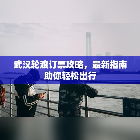 武汉轮渡订票攻略，最新指南助你轻松出行
