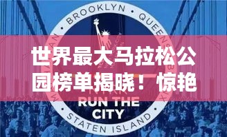 世界最大马拉松公园榜单揭晓！惊艳你的运动天堂！