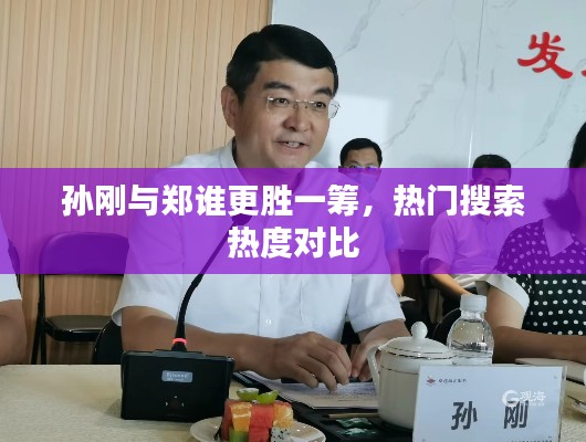 孙刚与郑谁更胜一筹，热门搜索热度对比