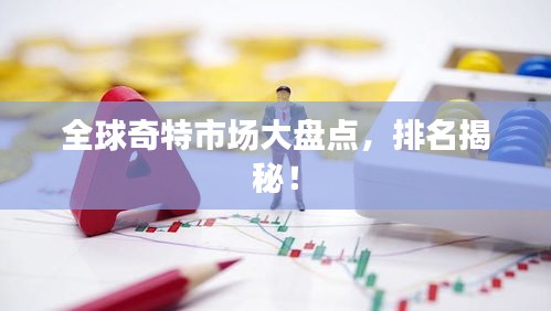 全球奇特市场大盘点，排名揭秘！