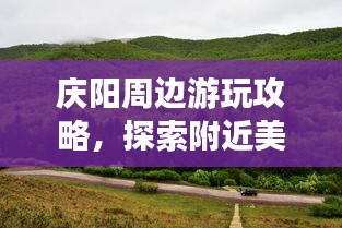 庆阳周边游玩攻略，探索附近美景，尽享精彩之旅！